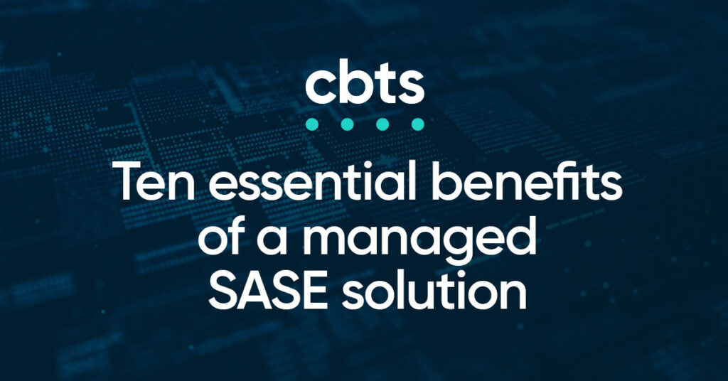 Ten essential benefits of a managed SASE solution