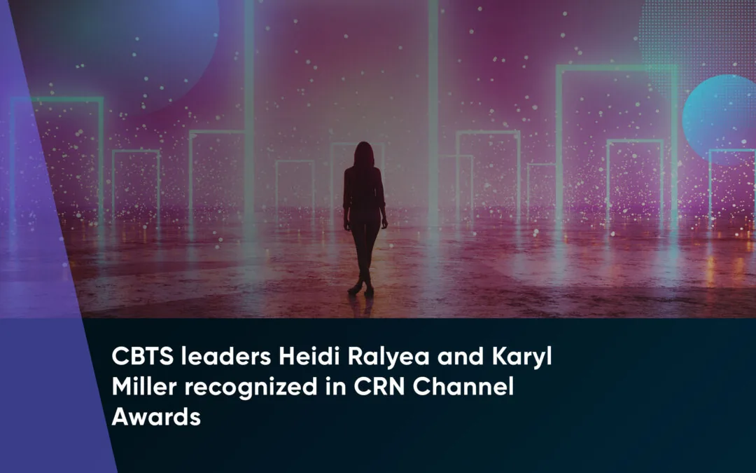 CBTS leaders Heidi Ralyea and Karyl Miller recognized in CRN Channel Awards